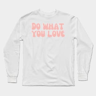 Do What You Love - Inspiring and Motivational Quotes Long Sleeve T-Shirt